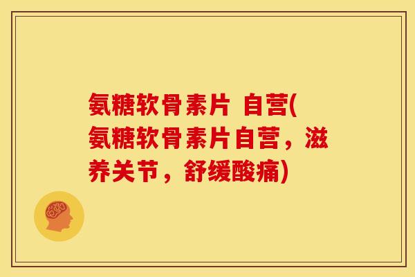 氨糖软骨素片 自营(氨糖软骨素片自营,滋养关节,舒缓酸痛) 氨糖软骨素片 自营(氨糖软骨素片自营,滋养关节,舒缓酸痛)