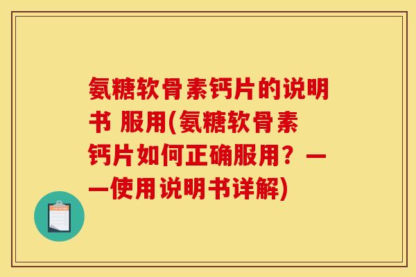 氨糖软骨素钙片的说明书 服用(氨糖软骨素钙片如何正确服用？——使用说明书详解)