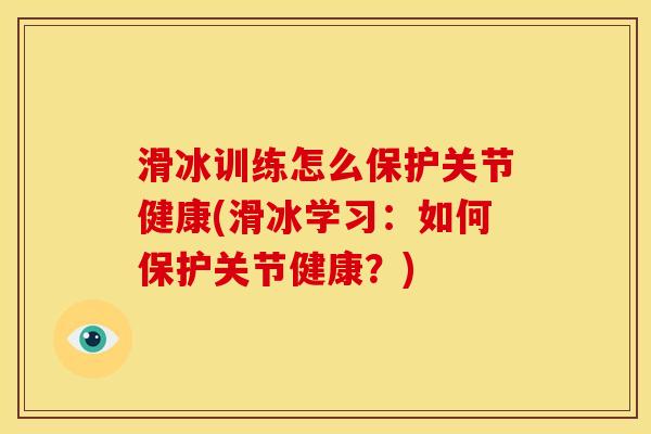 滑冰训练怎么保护关节健康(滑冰学习：如何保护关节健康？)