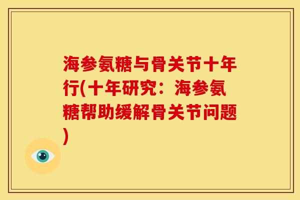 海参氨糖与骨关节十年行(十年研究:海参氨糖帮助缓解骨关节问题) 海参氨糖与骨关节十年行(十年研究:海参氨糖帮助缓解骨关节问题)