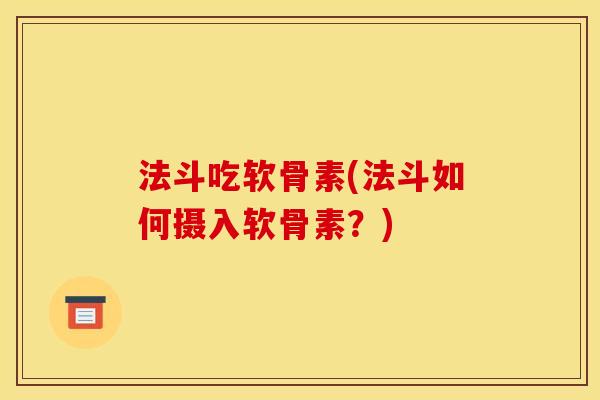 法斗吃软骨素(法斗如何摄入软骨素？)