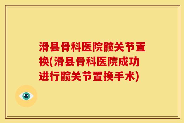 滑县骨科医院髋关节置换(滑县骨科医院成功进行髋关节置换手术) 滑县骨科医院髋关节置换(滑县骨科医院成功进行髋关节置换手术)