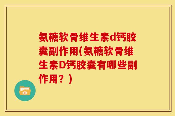 氨糖软骨维生素d钙胶囊副作用(氨糖软骨维生素D钙胶囊有哪些副作用?) 氨糖软骨维生素d钙胶囊副作用(氨糖软骨维生素D钙胶囊有哪些副作用?)