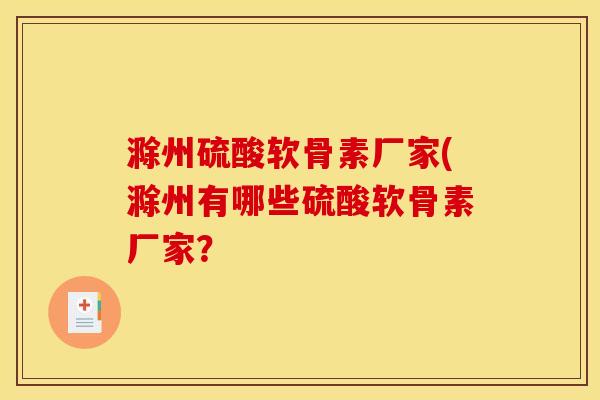 滁州硫酸软骨素厂家(滁州有哪些硫酸软骨素厂家？