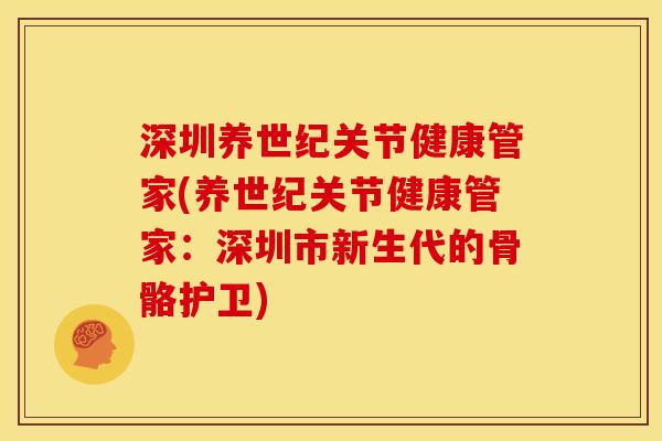 深圳养世纪关节健康管家(养世纪关节健康管家：深圳市新生代的骨骼护卫)