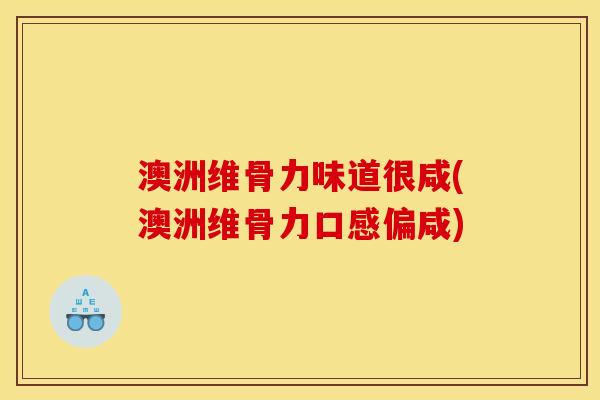 澳洲维骨力味道很咸(澳洲维骨力口感偏咸) 澳洲维骨力味道很咸(澳洲维骨力口感偏咸)