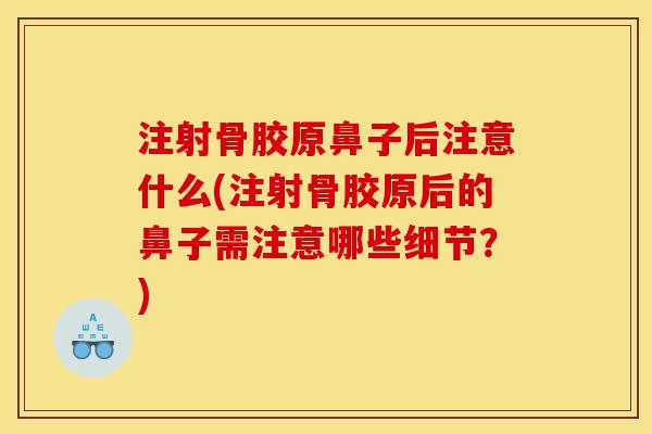 注射骨胶原鼻子后注意什么(注射骨胶原后的鼻子需注意哪些细节？)