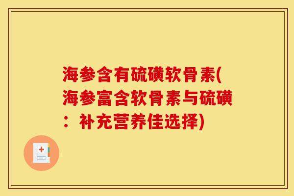 海参含有硫磺软骨素(海参富含软骨素与硫磺:补充营养佳选择) 海参含有硫磺软骨素(海参富含软骨素与硫磺:补充营养佳选择)