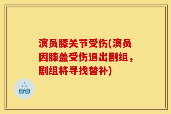 演员膝关节受伤(演员因膝盖受伤退出剧组，剧组将寻找替补)