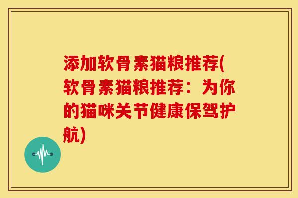 添加软骨素猫粮推荐(软骨素猫粮推荐：为你的猫咪关节健康保驾护航)