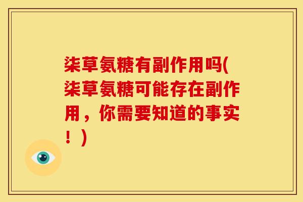 柒草氨糖有副作用吗(柒草氨糖可能存在副作用,你需要知道的事实!) 柒草氨糖有副作用吗(柒草氨糖可能存在副作用,你需要知道的事实!)