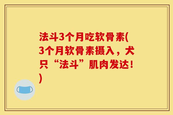 法斗3个月吃软骨素(3个月软骨素摄入,犬只“法斗”肌肉发达!) 法斗3个月吃软骨素(3个月软骨素摄入,犬只“法斗”肌肉发达!)