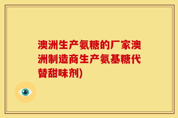 澳洲生产氨糖的厂家澳洲制造商生产氨基糖代替甜味剂) 澳洲生产氨糖的厂家澳洲制造商生产氨基糖代替甜味剂)