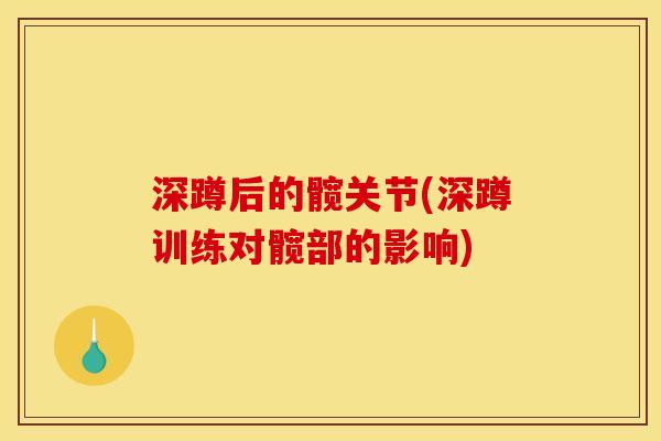 深蹲后的髋关节(深蹲训练对髋部的影响)
