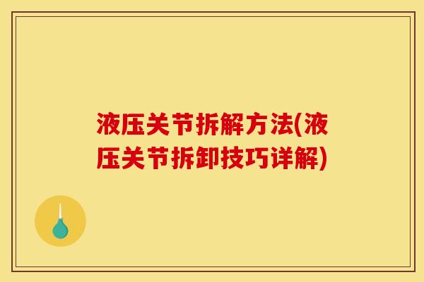液压关节拆解方法(液压关节拆卸技巧详解)
