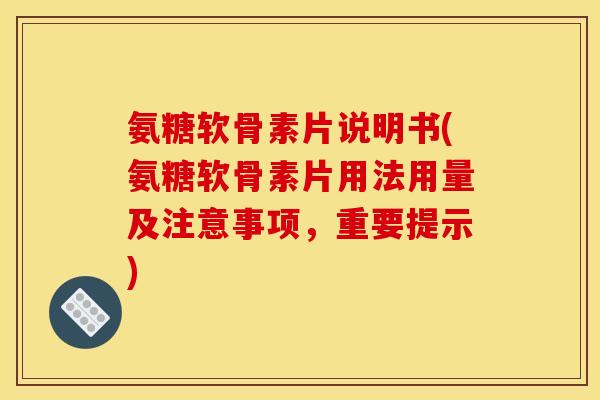 氨糖软骨素片说明书(氨糖软骨素片用法用量及注意事项,重要提示) 氨糖软骨素片说明书(氨糖软骨素片用法用量及注意事项,重要提示)