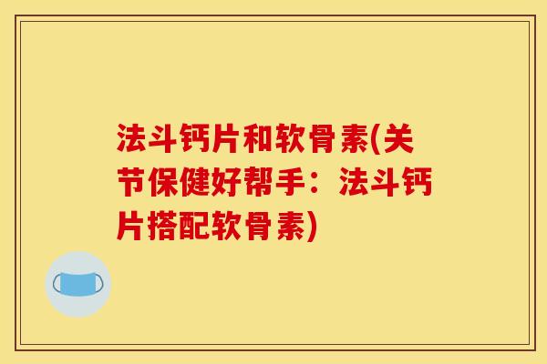 法斗钙片和软骨素(关节保健好帮手:法斗钙片搭配软骨素) 法斗钙片和软骨素(关节保健好帮手:法斗钙片搭配软骨素)