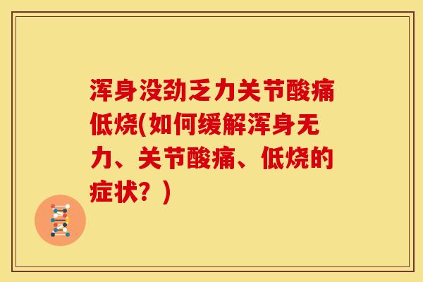 浑身没劲乏力关节酸痛低烧(如何缓解浑身无力、关节酸痛、低烧的症状？)