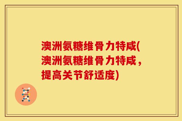 澳洲氨糖维骨力特咸(澳洲氨糖维骨力特咸,提高关节舒适度) 澳洲氨糖维骨力特咸(澳洲氨糖维骨力特咸,提高关节舒适度)