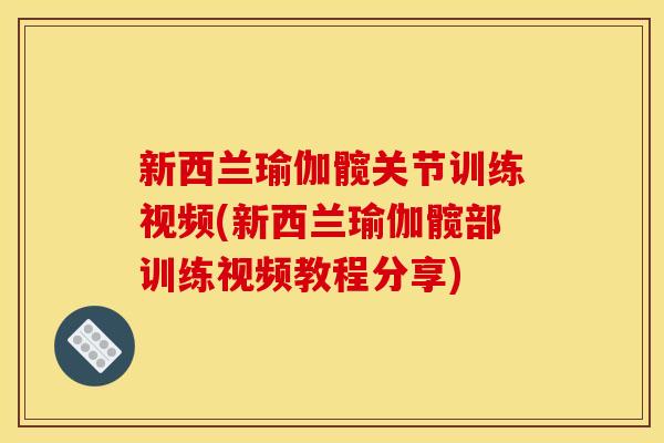 新西兰瑜伽髋关节训练视频(新西兰瑜伽髋部训练视频教程分享) 新西兰瑜伽髋关节训练视频(新西兰瑜伽髋部训练视频教程分享)