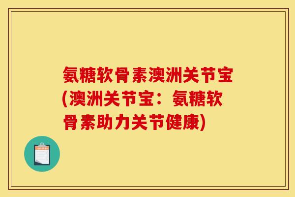 氨糖软骨素澳洲关节宝(澳洲关节宝：氨糖软骨素助力关节健康)