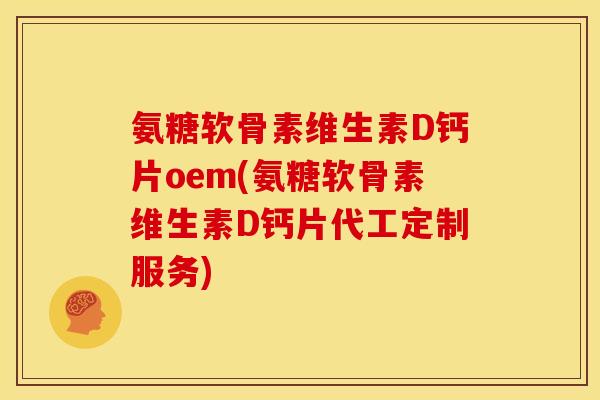 氨糖软骨素维生素D钙片oem(氨糖软骨素维生素D钙片代工定制服务) 氨糖软骨素维生素D钙片oem(氨糖软骨素维生素D钙片代工定制服务)