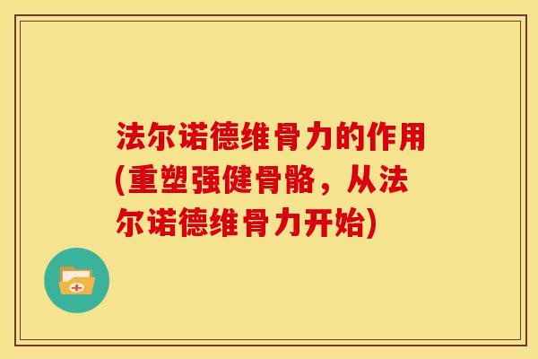 法尔诺德维骨力的作用(重塑强健骨骼，从法尔诺德维骨力开始)