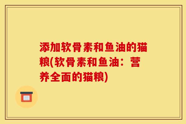 添加软骨素和鱼油的猫粮(软骨素和鱼油:营养全面的猫粮) 添加软骨素和鱼油的猫粮(软骨素和鱼油:营养全面的猫粮)
