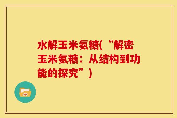 水解玉米氨糖(“解密玉米氨糖:从结构到功能的探究”) 水解玉米氨糖(“解密玉米氨糖:从结构到功能的探究”)