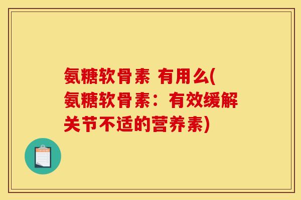 氨糖软骨素 有用么(氨糖软骨素:有效缓解关节不适的营养素) 氨糖软骨素 有用么(氨糖软骨素:有效缓解关节不适的营养素)