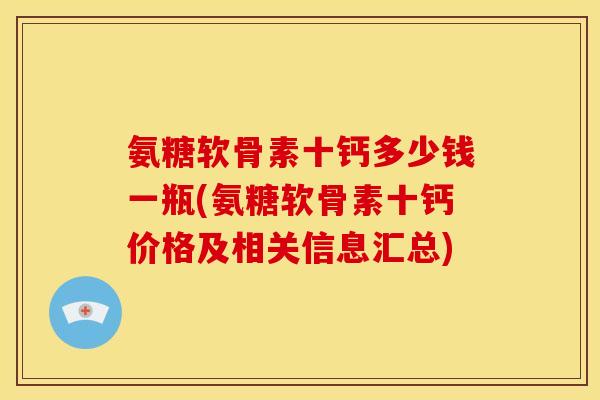 氨糖软骨素十钙多少钱一瓶(氨糖软骨素十钙价格及相关信息汇总)