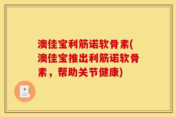 澳佳宝利筋诺软骨素(澳佳宝推出利筋诺软骨素，帮助关节健康)