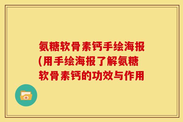 氨糖软骨素钙手绘海报(用手绘海报了解氨糖软骨素钙的功效与作用 氨糖软骨素钙手绘海报(用手绘海报了解氨糖软骨素钙的功效与作用