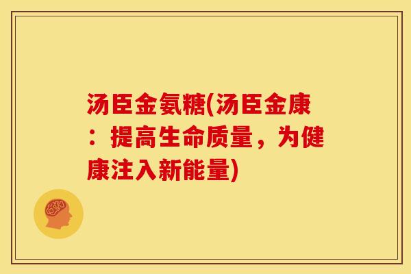 汤臣金氨糖(汤臣金康：提高生命质量，为健康注入新能量)