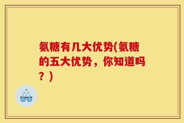 氨糖有几大优势(氨糖的五大优势,你知道吗?) 氨糖有几大优势(氨糖的五大优势,你知道吗?)
