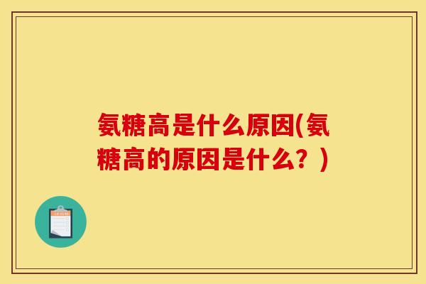 氨糖高是什么原因(氨糖高的原因是什么?) 氨糖高是什么原因(氨糖高的原因是什么?)