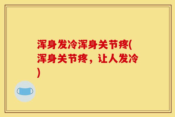 浑身发冷浑身关节疼(浑身关节疼,让人发冷) 浑身发冷浑身关节疼(浑身关节疼,让人发冷)