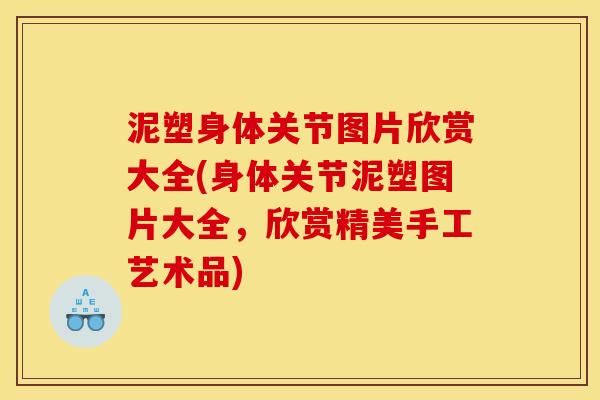 泥塑身体关节图片欣赏大全(身体关节泥塑图片大全,欣赏精美手工艺术品) 泥塑身体关节图片欣赏大全(身体关节泥塑图片大全,欣赏精美手工艺术品)