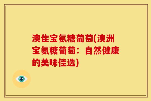 澳隹宝氨糖葡萄(澳洲宝氨糖葡萄:自然健康的美味佳选) 澳隹宝氨糖葡萄(澳洲宝氨糖葡萄:自然健康的美味佳选)