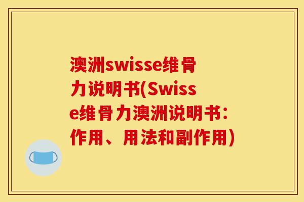 澳洲swisse维骨力说明书(Swisse维骨力澳洲说明书：作用、用法和副作用)