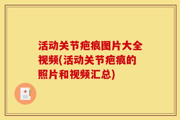 活动关节疤痕图片大全视频(活动关节疤痕的照片和视频汇总) 活动关节疤痕图片大全视频(活动关节疤痕的照片和视频汇总)