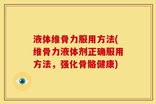 液体维骨力服用方法(维骨力液体剂正确服用方法,强化骨骼健康) 液体维骨力服用方法(维骨力液体剂正确服用方法,强化骨骼健康)