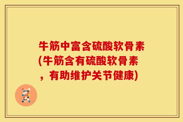 牛筋中富含硫酸软骨素(牛筋含有硫酸软骨素,有助维护关节健康) 牛筋中富含硫酸软骨素(牛筋含有硫酸软骨素,有助维护关节健康)