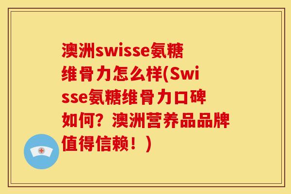 澳洲swisse氨糖维骨力怎么样(Swisse氨糖维骨力口碑如何？澳洲营养品品牌值得信赖！)