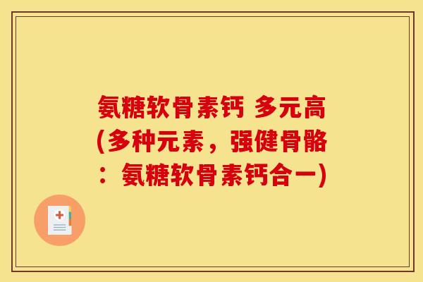 氨糖软骨素钙 多元高(多种元素，强健骨骼：氨糖软骨素钙合一)