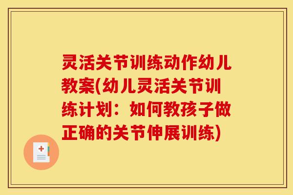 灵活关节训练动作幼儿教案(幼儿灵活关节训练计划：如何教孩子做正确的关节伸展训练)