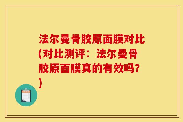 法尔曼骨胶原面膜对比(对比测评:法尔曼骨胶原面膜真的有效吗?) 法尔曼骨胶原面膜对比(对比测评:法尔曼骨胶原面膜真的有效吗?)