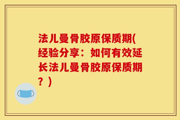 法儿曼骨胶原保质期(经验分享:如何有效延长法儿曼骨胶原保质期?) 法儿曼骨胶原保质期(经验分享:如何有效延长法儿曼骨胶原保质期?)