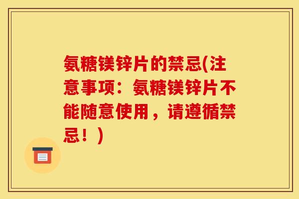 氨糖镁锌片的禁忌(注意事项：氨糖镁锌片不能随意使用，请遵循禁忌！)