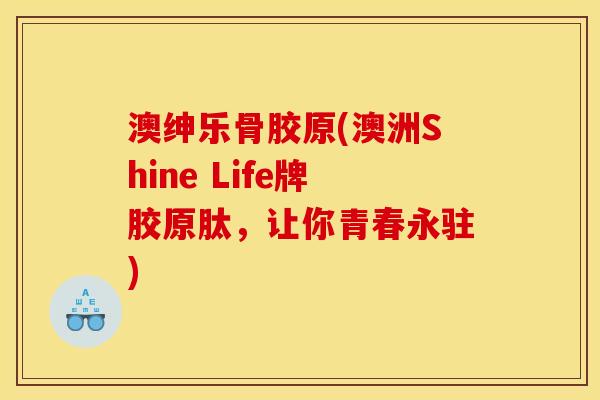 澳绅乐骨胶原(澳洲Shine Life牌胶原肽,让你青春永驻) 澳绅乐骨胶原(澳洲Shine Life牌胶原肽,让你青春永驻)
